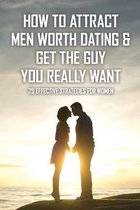 How To Attract Men Worth Dating & Get the Guy You Really Want: 29 Effective Strategies For Women: How To Date A Guy