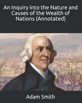 An Inquiry into the Nature and Causes of the Wealth of Nations (Annotated)