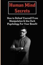 Human Mind Secrets: How to Defend Yourself From Manipulation & Use Dark Psychology For Your Benefit