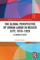 Routledge Studies in the History of the Americas-The Global Perspective of Urban Labor in Mexico City, 1910–1929