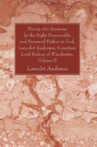 Ninety-Six Sermons by the Right Honourable and Reverend Father in God, Lancelot Andrewes, Sometime Lord Bishop of Winchester, Volume II