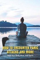How To Encounter Panic Attacks And More: Heal Your Body, Mind, And Spirit