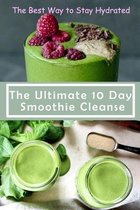 The Ultimate 10 Day Smoothie Cleanse: The Best Way to Stay Hydrated