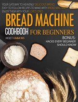 Bread Machine Cookbook For Beginners: Your Gateway To Heavenly Delicious Bread, Easy-To-Follow Recipes To Make With Bread Machine, Enjoy Them With Your Loved Ones BONUS