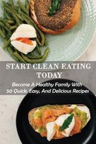 Start Clean Eating Today: Become A Healthy Family With 50 Quick, Easy, And Delicious Recipes