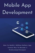 Mobile App Development: How To Build A Million Dollars App, Fastest Way To Become A Professional Designer
