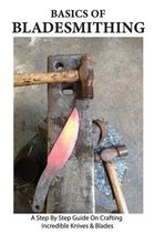 Basics Of Bladesmithing: A Step By Step Guide On Crafting Incredible Knives & Blades