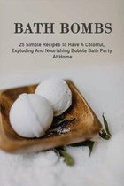 Bath Bombs: 25 Simple Recipes To Have A Colorful, Exploding And Nourishing Bubble Bath Party At Home