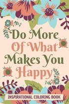 Do more of what you make you happy: Inspirational Coloring Book