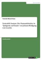 Verteufelt human. Die Humanitätsidee in "Iphigenie auf Tauris" von Johann Wolfgang von Goethe