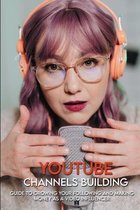 YouTube Channels Building: Guide To Growing Your Following And Making Money As A Video Influencer