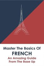 Master The Basics Of French: An Amazing Guide From The Base Up