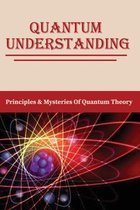 Quantum Understanding: Principles & Mysteries Of Quantum Theory