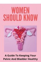 Women Should Know: A Guide To Keeping Your Pelvic And Bladder Healthy