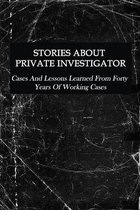 Stories About Private Investigator: Cases And Lessons Learned From Forty Years Of Working Cases