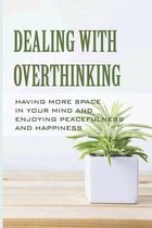 Dealing With Overthinking: Having More Space In Your Mind And Enjoying Peacefulness And Happiness: Think Positive Live Happy