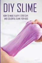 DIY Slime: How To Make Fluffy, Stretchy, And Colorful Slime For Kids