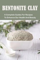 Bentonite Clay: A Complete Guides For Recipes To Enhance Our Health And Beauty