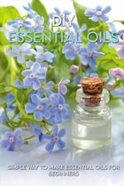 DIY Essential Oils: Simple Way To Make Essential Oils For Beginners