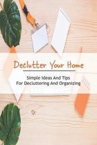 Declutter Your Home: Simple Ideas And Tips for Decluttering And Organizing