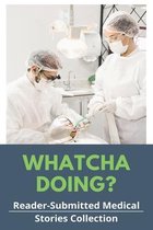 Whatcha Doing?: Reader-Submitted Medical Stories Collection: Real Patient Stories