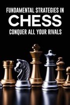 Fundamental Strategies In Chess: Conquer All Your Rivals