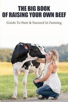 The Big Book Of Raising Your Own Beef: Guide To Start & Succeed In Farming