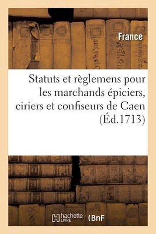 Statuts Et Règlemens Pour Les Marchands Épiciers, Ciriers Et Confiseurs de la Ville, Fauxbourgs