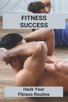 Fitness Success: Hack Your Fitness Routine