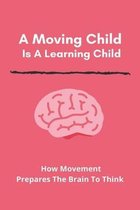 A Moving Child Is A Learning Child: How Movement Prepares The Brain To Think