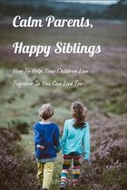 Calm Parents, Happy Siblings: How To Help Your Children Live Together So You Can Live Too