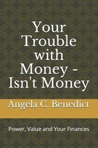 Your Trouble with Money - Isn't Money