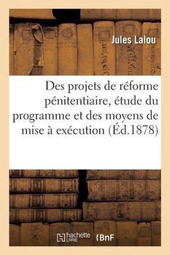 Des Projets de Réforme Pénitentiaire, Étude Du Programme Et Des Moyens de Mise À Exécution