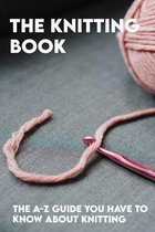 The Knitting Book: The A-Z Guide You Have To Know About Knitting