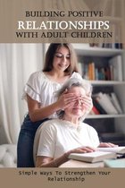 Building Positive Relationships With Adult Children: Simple Ways To Strengthen Your Relationship