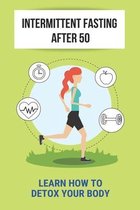 Intermittent Fasting After 50: Learn How To Detox Your Body