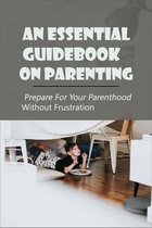 An Essential Guidebook On Parenting: Prepare For Your Parenthood Without Frustration