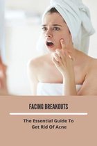 Facing Breakouts: The Essential Guide To Get Rid Of Acne