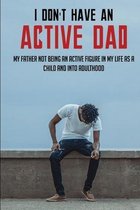 I Don't Have An Active Dad: My Father Not Being An Active Figure In My Life As A Child And Into Adulthood