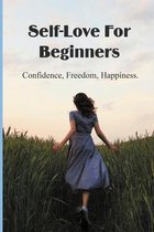 Self-Love For Beginners: Confidence, Freedom, Happiness.