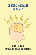 Chronic Migraine Treatment: How To Cure Migraine Home Remedies
