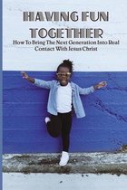 Having Fun Together: How To Bring The Next Generation Into Real Contact With Jesus Christ