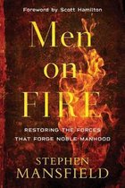 Men on Fire Restoring the Forces That Forge Noble Manhood