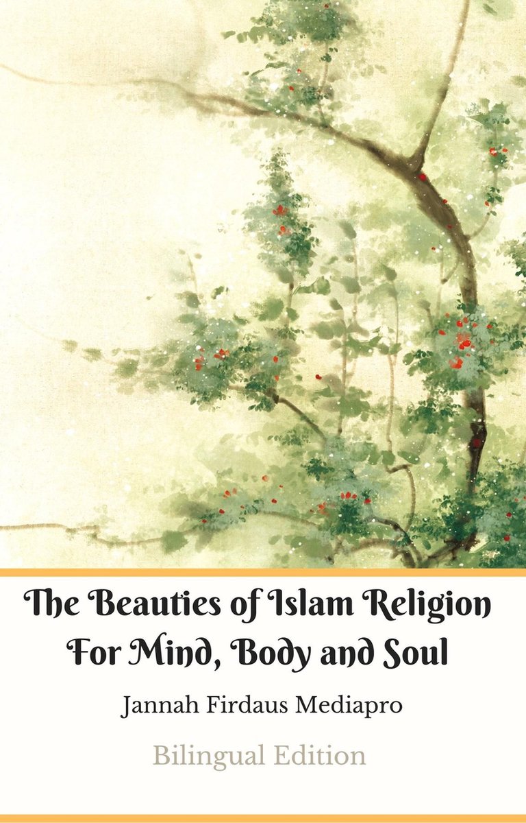 The Beauties of Islam Religion For Mind, Body and Soul Bilingual Edition - Jannah Firdaus Mediapro