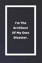 I'm The Architect Of My Own Disaster