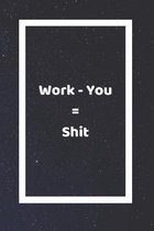 Work Minus You Equals Shit