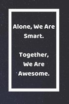 Alone We Are Smart Together We Are Awesome