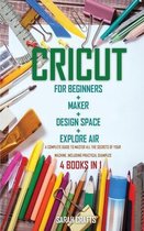 Cricut: 4 BOOKS IN 1: FOR BEGINNERS + MAKER + DESIGN SPACE + EXPLORE AIR