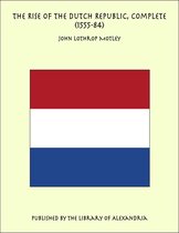 The Rise of the Dutch Republic, Complete (1555-84)