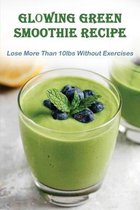 Glowing Green Smoothie Recipe: Lose More Than 10lbs Without Exercises